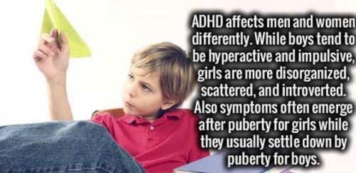 Adhd affects men and women differently. While boys tend to be hyperactive and impulsive, girls are more disorganized, scattered, and introverted. Also symptoms often emerge after puberty for girls while they usually settle down by puberty for boys.