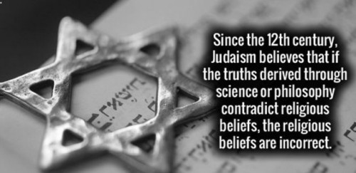 Since the 12th century, Judaism believes that if the truths derived through science or philosophy contradict religious beliefs, the religious beliefs are incorrect. ryger