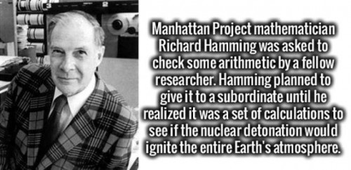 richard wesley hamming - Manhattan Project mathematician Richard Hamming was asked to check some arithmetic by a fellow researcher. Hamming planned to give it to a subordinate until he realized it was a set of calculations to see if the nuclear detonation