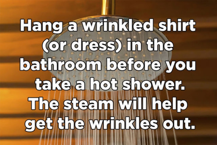 material - Hang a wrinkled shirt or dress in the bathroom before you take a hot shower. The steam will help get the wrinkles out.