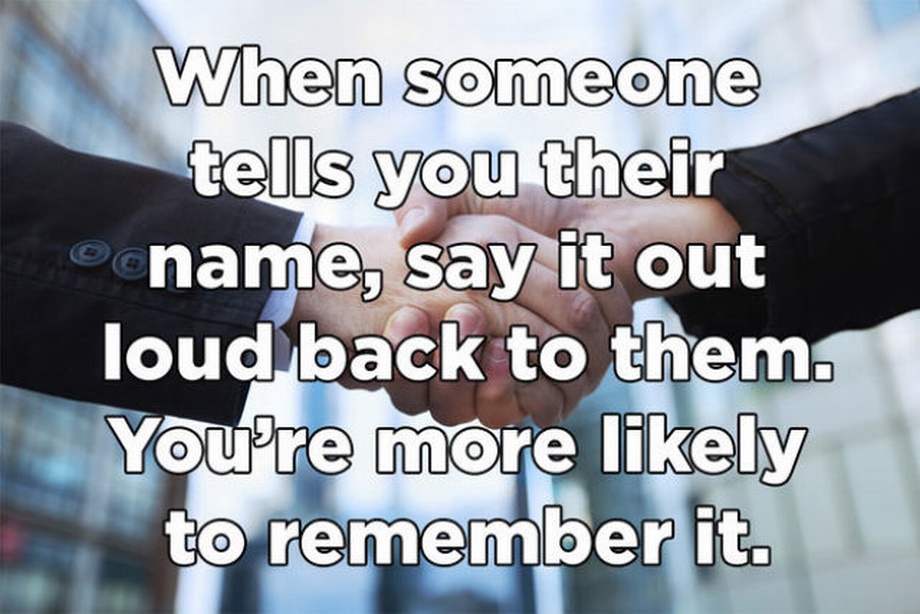 business - When someone tells you their name, say it out loud back to them. You're more ly to remember it.