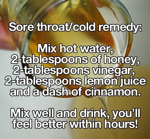 top health tips - Sore throatcold remedy. Mix hot water, 2 tablespoons of honey, 2tablespoons vinegar, 2tablespoons lemon juice and a dash of cinnamon. Mix well and drink, you'll feel better within hours!