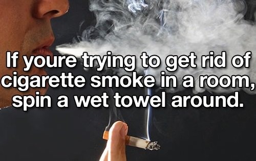 smoking - If youre trying to get rid of cigarette smoke in a room, spin a wet towel around.