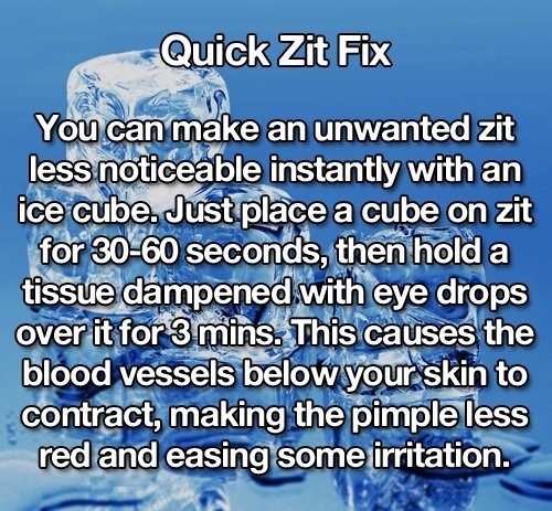 water resources - Quick Zit Fix You can make an unwanted zit less noticeable instantly with an ice cube. Just place a cube on zit for 3060 seconds, then hold a tissue dampened with eye drops over it for 3 mins. This causes the blood vessels below your ski