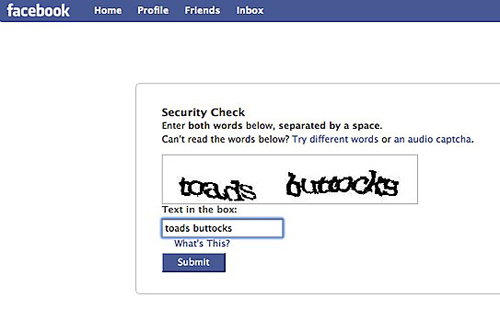 facebook sign up - facebook Home Profile Friends Inbox Security Check Enter both words below, separated by a space. Can't read the words below? Try different words or an audio captcha. toar's buttocks Text in the box toads buttocks What's This? Submit