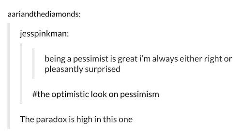 document - aariandthediamonds jesspinkman being a pessimist is great i'm always either right or pleasantly surprised optimistic look on pessimism The paradox is high in this one