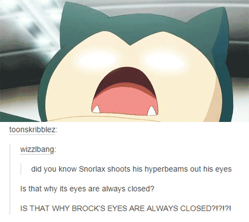 tumblr  - funny pokemon - toonskribblez wizzibang did you know Snorlax shoots his hyperbeams out his eyes Is that why its eyes are always closed? Is That Why Brock'S Eyes Are Always Closed?!?!?!