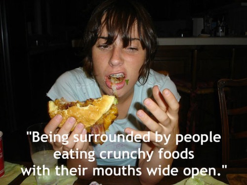 chewing with your mouth open - "Being surrounded by people eating crunchy foods with their mouths wide open."