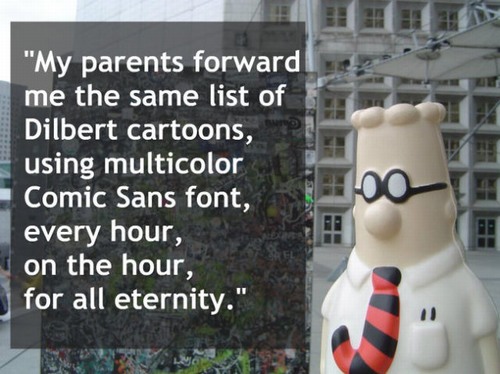 photo caption - "My parents forward me the same list of Dilbert cartoons, using multicolor Comic Sans font, every hour, on the hour, for all eternity."