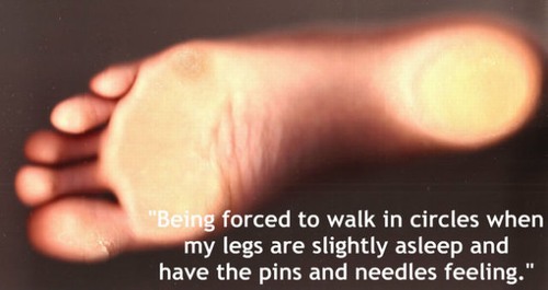 close up - "Being forced to walk in circles when my legs are slightly asleep and have the pins and needles feeling."