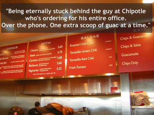 chipotle menu - "Being eternally stuck behind the guy at Chipotle who's ordering for his entire office. Over the phone. One extra scoop of guac at a time." Chips & Guacamo With Salsas Roasted ChiliCorn Order Chicken 5.75 TomadilloGreen Chili Chips & Salsa