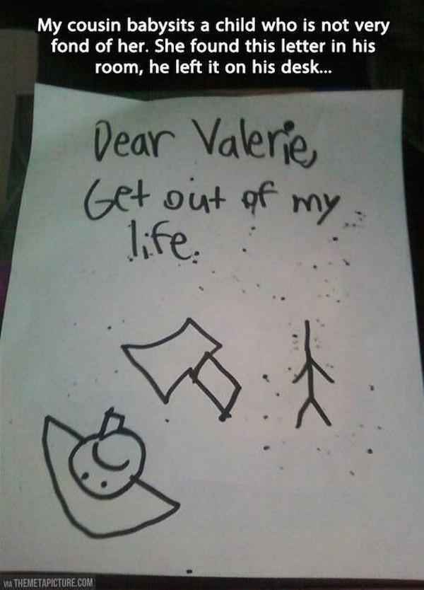 funniest kid break up letters - My cousin babysits a child who is not very fond of her. She found this letter in his room, he left it on his desk... Dear Valerie Get out of my . life. Via Themetapicture.Com