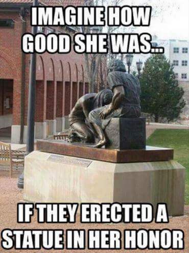 dirty joke memes - Imagine How Good She Was... If They Erected A Statue In Her Honor