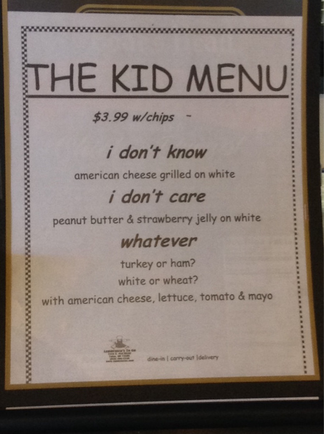 parenting funny quotes about kids - The Kid Menu $3.99 wchips i don't know american cheese grilled on white i don't care peanut butter & strawberry jelly on white whatever turkey or ham? white or wheat? with american cheese, lettuce, tomato & mayo dinein 
