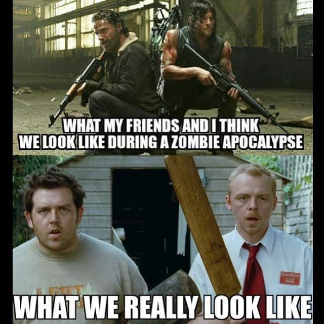 shaun of the dead vs the walking dead - What My Friends And I Think We Look During A Zombie Apocalypse What We Really Look
