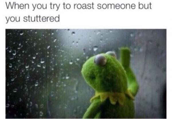 memes - rainy day meme - When you try to roast someone but you stuttered
