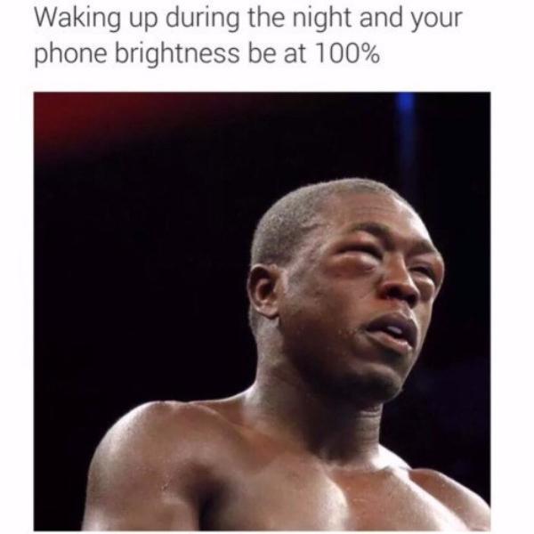 memes - working out in the morning memes - Waking up during the night and your phone brightness be at 100%