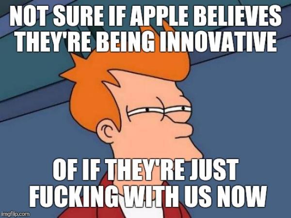 memes - see what you did there - Not Sure If Apple Believes They'Re Being Innovative Of If They'Re Just Fucking With Us Now imgflip.com