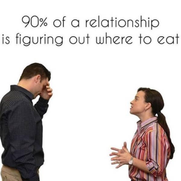 90% of a relationship is figuring out - 90% of a relationship is figuring out where to eat