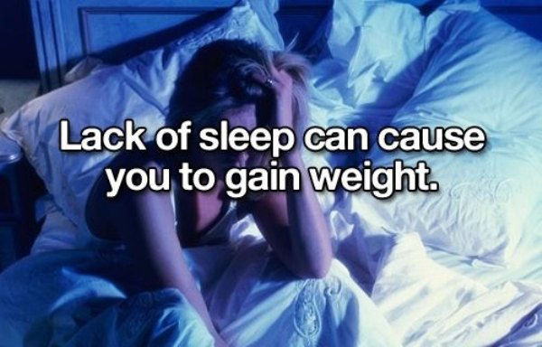 Lack of sleep can cause you to gain weight.
