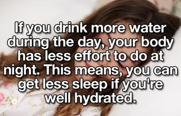 friendship - If you drink more water during the day, your body has less effort to do at night. This means, you can get less sleep if you're well hydrated.