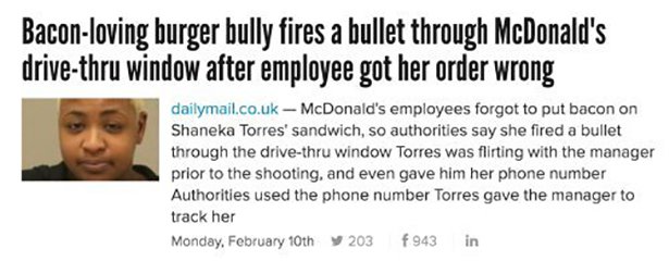 smile - Baconloving burger bully fires a bullet through McDonald's drivethru window after employee got her order wrong dailymail.co.uk McDonald's employees forgot to put bacon on Shaneka Torres' sandwich, so authorities say she fired a bullet through the 