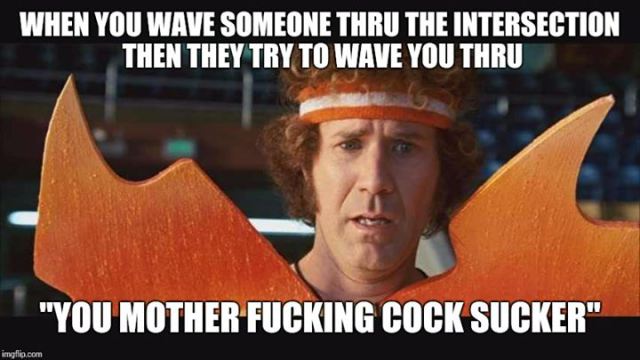 photo caption - When You Wave Someone Thru The Intersection Then They Try To Wave You Thru "You Mother Fucking Cock Sucker" imgflip.com