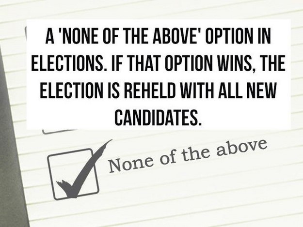 ideas that need to be invented - A 'None Of The Above' Option In Elections. If That Option Wins, The Election Is Reheld With All New Candidates. None of the above