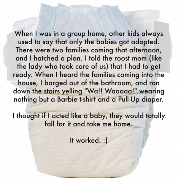 adult confessions - When I was in a group home, other kids always used to say that only the babies got adopted. There were two families coming that afternoon, and I hatched a plan. I told the roost mom the lady who took care of us that I had to get ready.