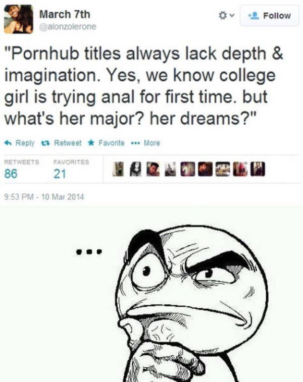 mmmh meme - March 7th o "Pornhub titles always lack depth & imagination. Yes, we know college girl is trying anal for first time. but what's her major? her dreams?" 13 Retweet Favorite ... More Favorites Or E Lo 21 86