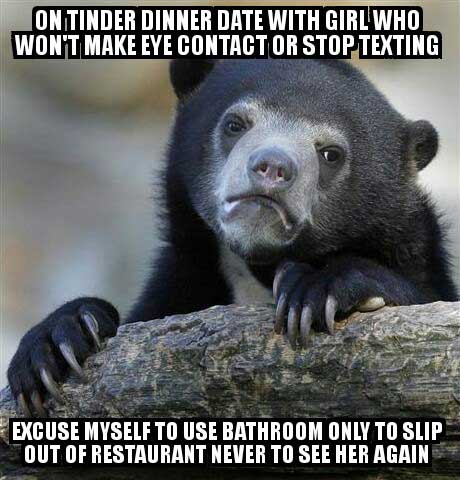 memes - dont give up memes - On Tinder Dinner Date With Girl Who Won'T Make Eye Contact Or Stop Texting Excuse Myself To Use Bathroom Only To Slip Out Of Restaurant Never To See Her Again
