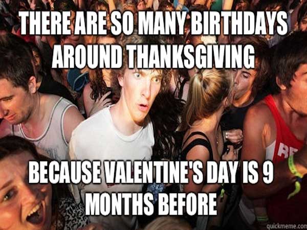 memes - sportster memes - There Are So Many Birthdays Around Thanksgiving Because Valentine'S Day Is 9 Months Before quickmeme.com
