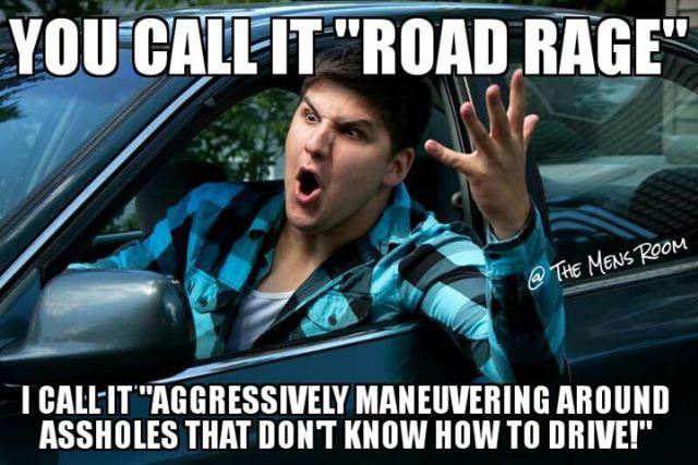 road rage - You Callit "Road Rage" @ The Mens Room T CallIt "Aggressively Maneuvering Around Assholes That Dont Know How To Drive!"