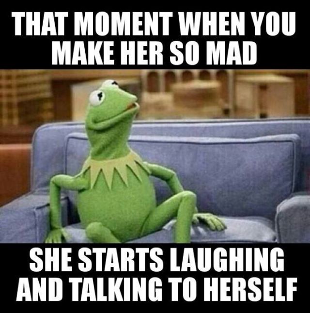 kermit memes - That Moment When You Make Her So Mad She Starts Laughing And Talking To Herself