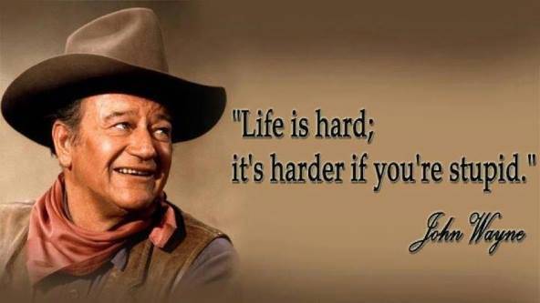life is hard it's harder if you re stupid - "Life is hard; it's harder if you're stupid." John Wayne