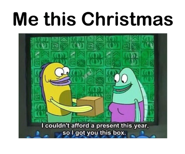 spongebob i couldn t afford a present - Me this Christmas I couldn't afford a present this year, so I got you this box.