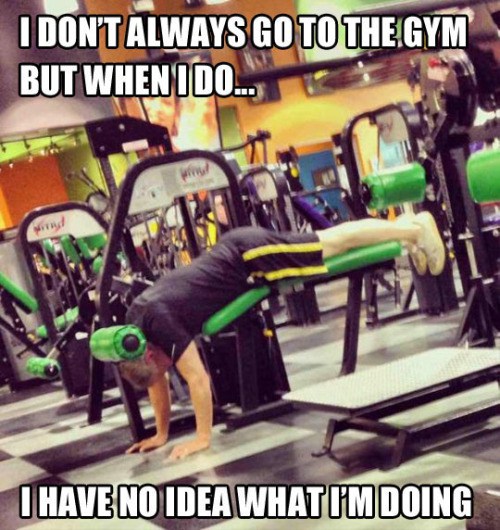 have no idea what i m doing gym - I Don'T Always Go To The Gym But Whenido.. I Have No Idea What I'M Doing