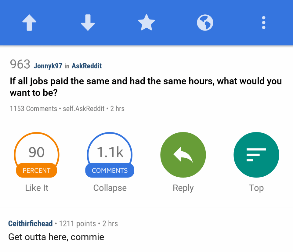 rettungszeichen - 963 Jonnyk97 in AskReddit If all jobs paid the same and had the same hours, what would you want to be? 1153 self.AskReddit . 2 hrs 90 Percent It Collapse Top Ceithirfichead 1211 points 2 hrs Get outta here, commie