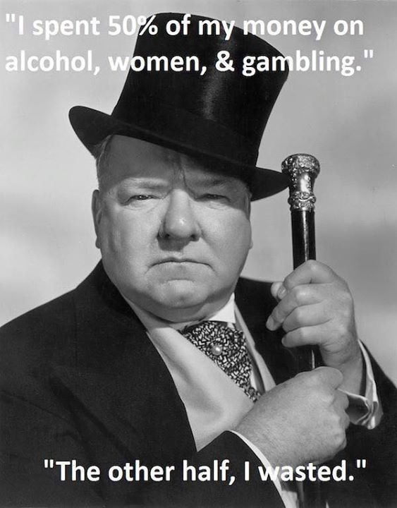 wc fields actor - "I spent 50% of my money on alcohol, women, & gambling." . Vies 2 "The other half, I wasted."