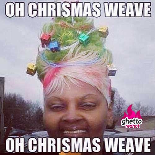 meme stream - funny christmas memes 2018 - Oh Chrismas Weave ghetto redhot Oh Chrismas Weave
