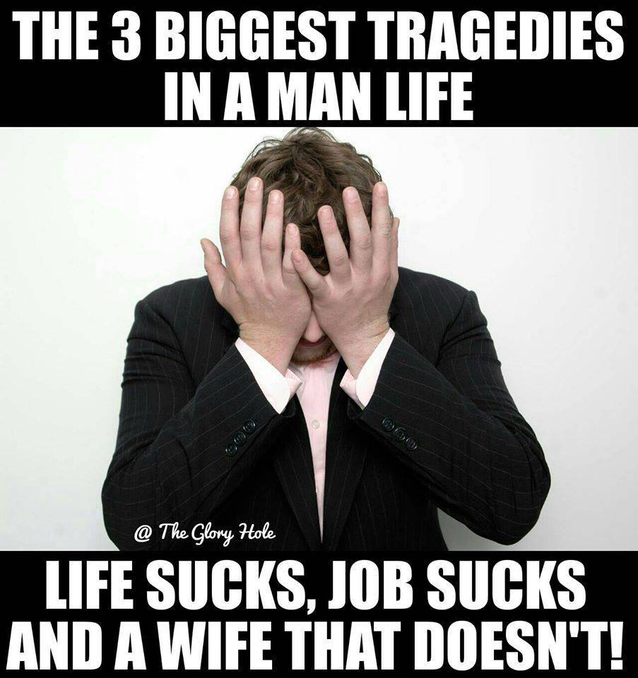 missed out - The 3 Biggest Tragedies In A Man Life @ The Glory Hole Life Sucks, Job Sucks And A Wife That Doesn'T!