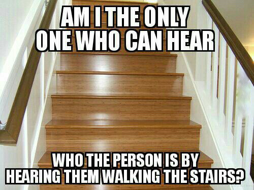 stairs - Am I The Only One Who Can Hear Who The Person Is By Hearing Them Walking The Stairs?