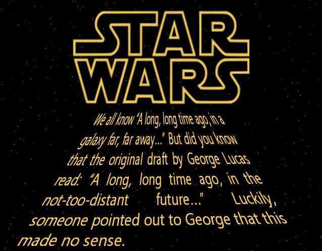 random useless facts - Star Wars We all know "A long, long time ago, in a galaxy far, far away..." But did you know that the original draft by George Lucas read "A long, long time ago, in the nottoodistant future.." Luckily, someone pointed out to George 