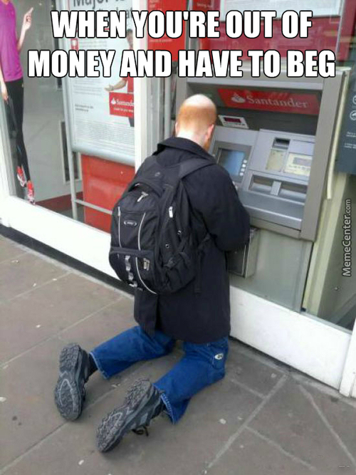 funny tall man - When You'Re Out Of Money And Have To Beg Santander MemeCenter.com