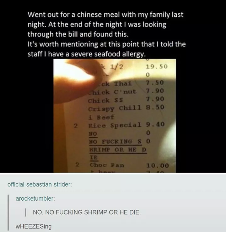 tumblr - food allergy - Went out for a chinese meal with my family last night. At the end of the night I was looking through the bill and found this. It's worth mentioning at this point that I told the staff I have a severe seafood allergy. k 12 19.50 cek