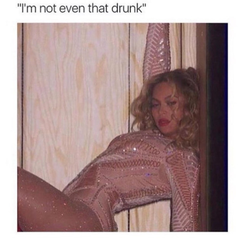 beyonce drunk meme - "I'm not even that drunk"