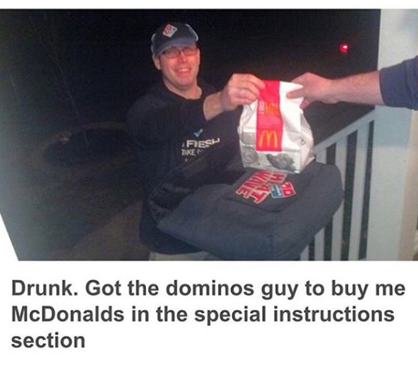 domino's guy getting mcdonalds - Fies Tike Drunk. Got the dominos guy to buy me McDonalds in the special instructions section