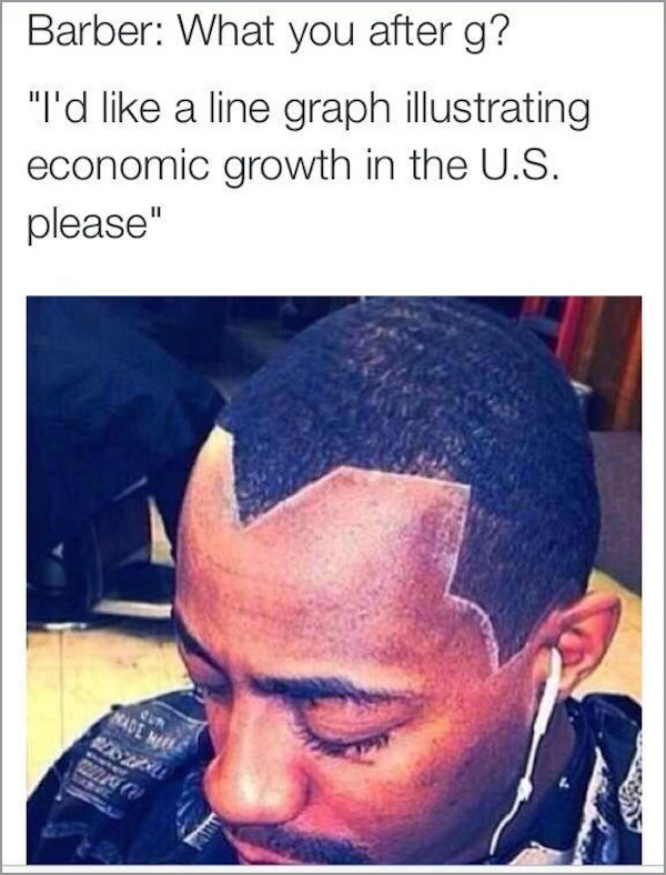 graph haircut meme - Barber What you after g? "I'd a line graph illustrating economic growth in the U.S. please"