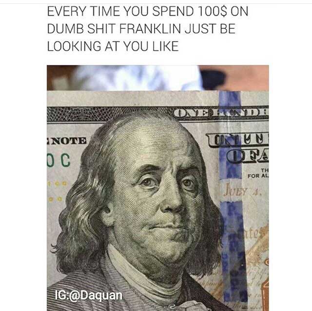 100 dollar bill - Every Time You Spend 100$ On Dumb Shit Franklin Just Be Looking At You Note Onun Oc For Al Juey. Ig