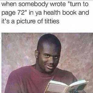 time for sex ed - when somebody wrote "turn to page 72" in ya health book and it's a picture of titties